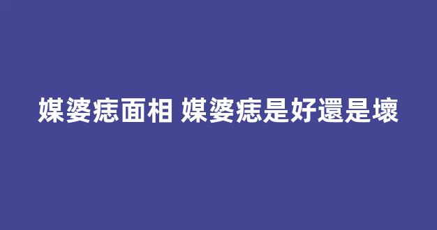 媒婆痣面相 媒婆痣是好還是壞